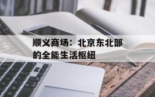 顺义商场：北京东北部的全能生活枢纽
