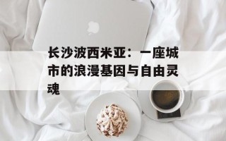 长沙波西米亚：一座城市的浪漫基因与自由灵魂