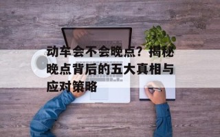 动车会不会晚点？揭秘晚点背后的五大真相与应对策略