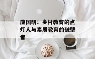 康国明：乡村教育的点灯人与素质教育的破壁者