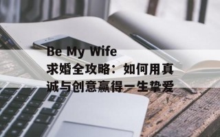 Be My Wife求婚全攻略：如何用真诚与创意赢得一生挚爱