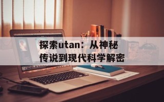 探索utan：从神秘传说到现代科学解密