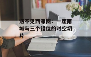 遇不见西雅图：一座雨城与三个错位的时空切片