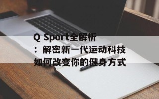 Q Sport全解析：解密新一代运动科技如何改变你的健身方式