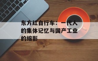 东方红自行车：一代人的集体记忆与国产工业的缩影