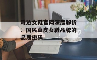 森达女鞋官网深度解析：国民真皮女鞋品牌的品质密码