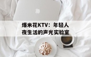 爆米花KTV：年轻人夜生活的声光实验室