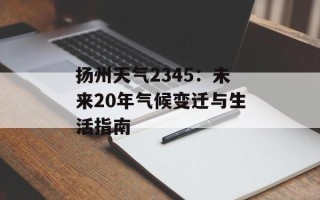 扬州天气2345：未来20年气候变迁与生活指南