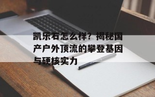 凯乐石怎么样？揭秘国产户外顶流的攀登基因与硬核实力