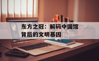东方之冠：解码中国馆背后的文明基因