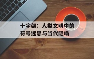 十字架：人类文明中的符号迷思与当代隐喻