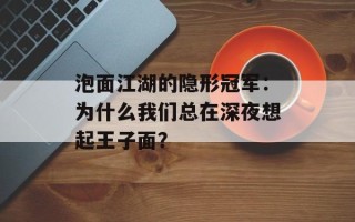 泡面江湖的隐形冠军：为什么我们总在深夜想起王子面？