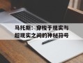 马托斯：穿梭于现实与超现实之间的神秘符号