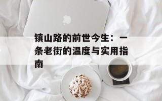 镇山路的前世今生：一条老街的温度与实用指南
