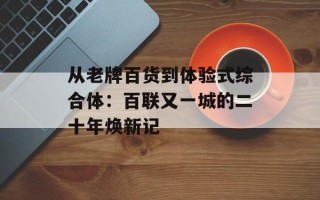 从老牌百货到体验式综合体：百联又一城的二十年焕新记
