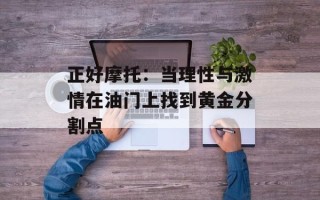 正好摩托：当理性与激情在油门上找到黄金分割点