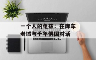 一个人的龟兹：在库车老城与千年佛国对话