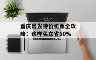 重庆出发特价机票全攻略：这样买立省50%