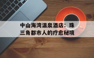 中山海湾温泉酒店：珠三角都市人的疗愈秘境