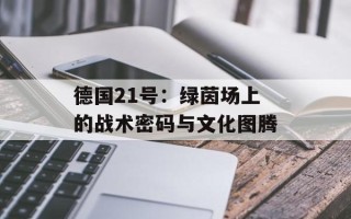 德国21号：绿茵场上的战术密码与文化图腾
