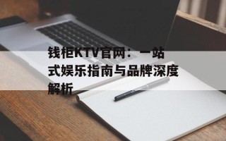 钱柜KTV官网：一站式娱乐指南与品牌深度解析