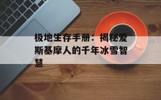 极地生存手册：揭秘爱斯基摩人的千年冰雪智慧
