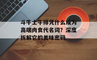 斗牛士牛排凭什么成为高端肉食代名词？深度拆解它的美味密码