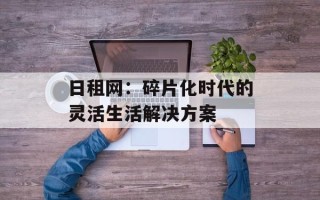 日租网：碎片化时代的灵活生活解决方案