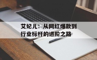 艾妃儿：从网红爆款到行业标杆的进阶之路
