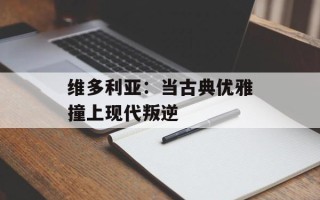 维多利亚：当古典优雅撞上现代叛逆