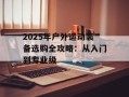 2025年户外运动装备选购全攻略：从入门到专业级