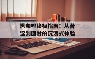 黑咖啡终极指南：从苦涩到回甘的沉浸式体验