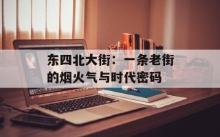 东四北大街：一条老街的烟火气与时代密码