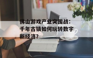 佛山游戏产业突围战：千年古镇如何玩转数字新经济？