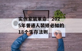 实创家装革命：2025年普通人装修必知的18个生存法则