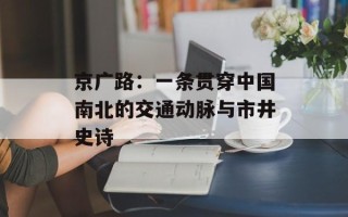 京广路：一条贯穿中国南北的交通动脉与市井史诗