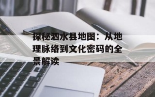 探秘泗水县地图：从地理脉络到文化密码的全景解读
