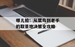哪儿拍：从菜鸟到老手的取景地决策全攻略