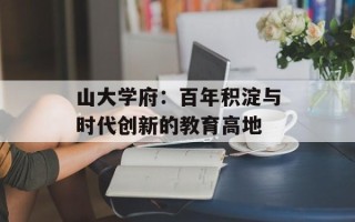 山大学府：百年积淀与时代创新的教育高地