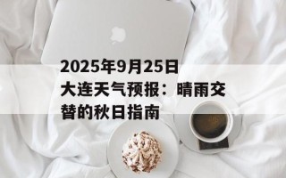 2025年9月25日大连天气预报：晴雨交替的秋日指南