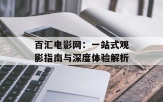 百汇电影网：一站式观影指南与深度体验解析