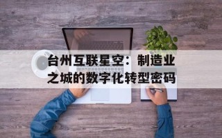台州互联星空：制造业之城的数字化转型密码