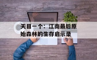 天目一个：江南最后原始森林的生存启示录