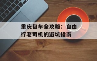 重庆包车全攻略：自由行老司机的避坑指南