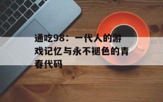 通吃98：一代人的游戏记忆与永不褪色的青春代码