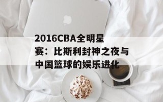 2016CBA全明星赛：比斯利封神之夜与中国篮球的娱乐进化