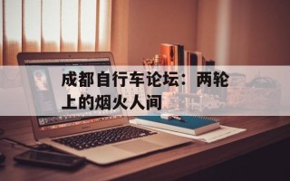 成都自行车论坛：两轮上的烟火人间