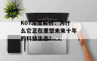 K07深度解析：为什么它正在重塑未来十年的科技生态？