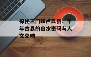 探秘三门峡卢氏县：千年古县的山水密码与人文交响