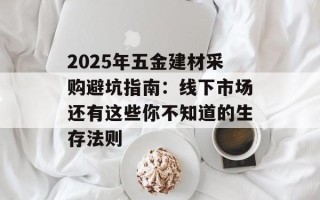 2025年五金建材采购避坑指南：线下市场还有这些你不知道的生存法则